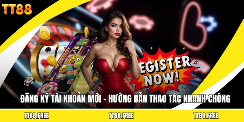 Đăng Ký Tài Khoản Mới - Hướng Dẫn Thao Tác Nhanh Chóng