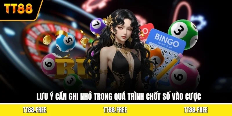 Lưu ý cần ghi nhớ trong quá trình chốt số vào cược
